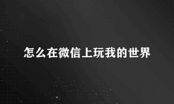 怎么在微信上玩我的世界