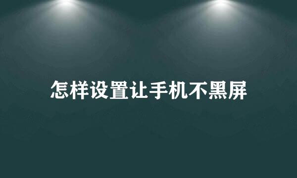 怎样设置让手机不黑屏