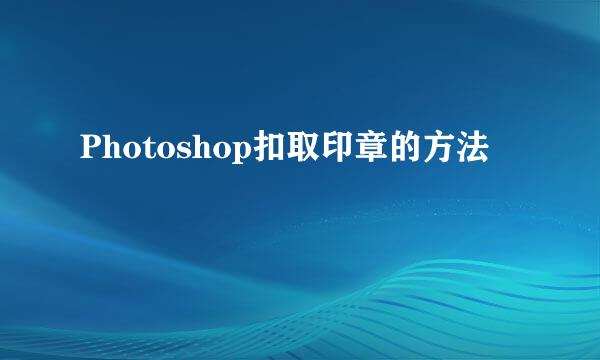 Photoshop扣取印章的方法