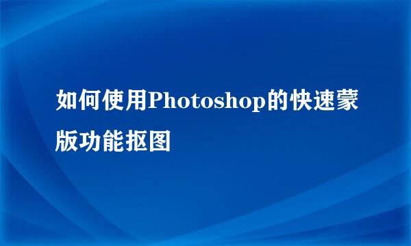 如何使用Photoshop的快速蒙版功能抠图