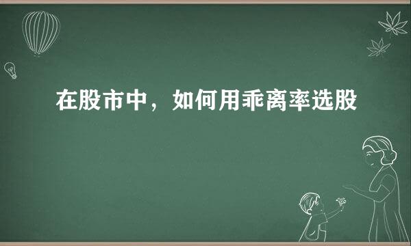 在股市中，如何用乖离率选股