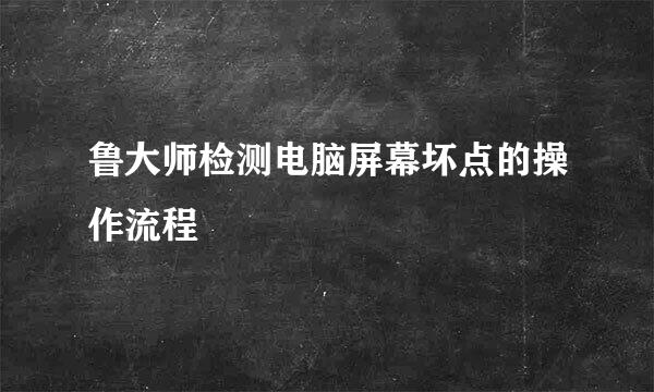 鲁大师检测电脑屏幕坏点的操作流程