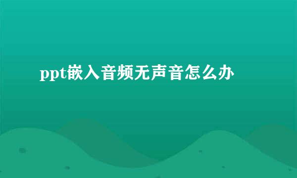 ppt嵌入音频无声音怎么办