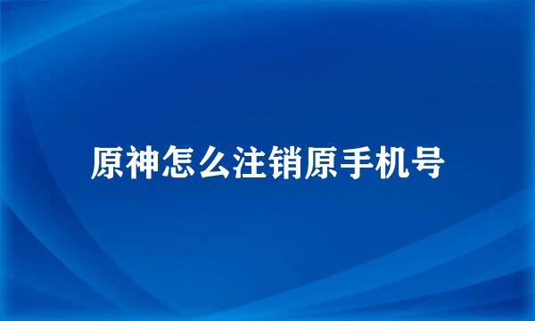 原神怎么注销原手机号