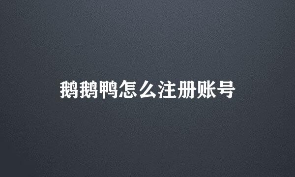 鹅鹅鸭怎么注册账号