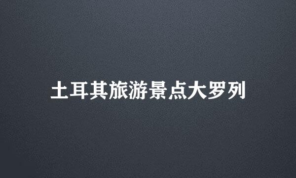 土耳其旅游景点大罗列