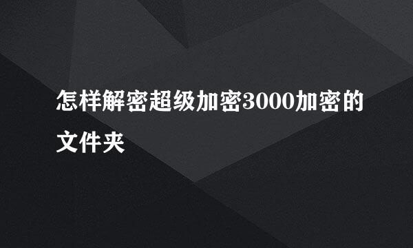 怎样解密超级加密3000加密的文件夹