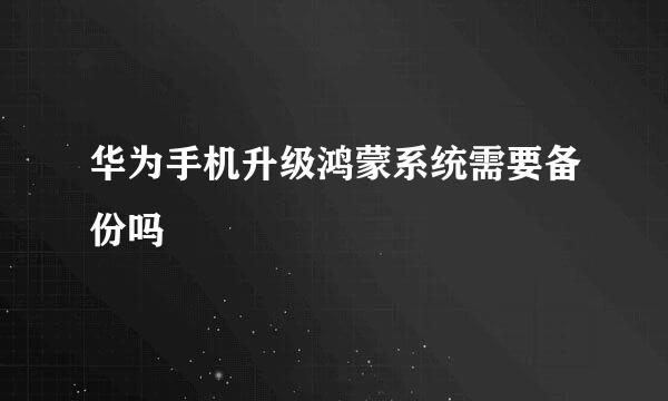 华为手机升级鸿蒙系统需要备份吗