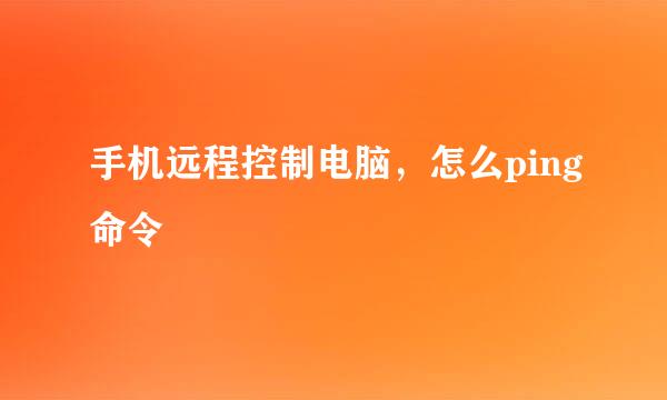 手机远程控制电脑，怎么ping命令