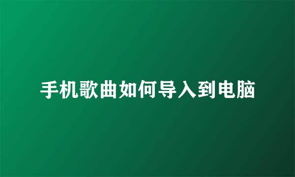 手机歌曲如何导入到电脑