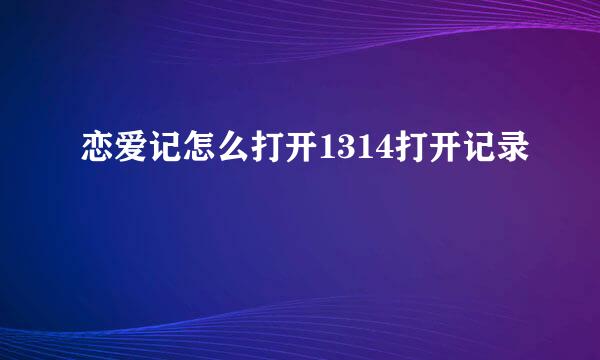 恋爱记怎么打开1314打开记录