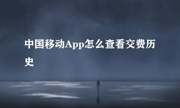 中国移动App怎么查看交费历史