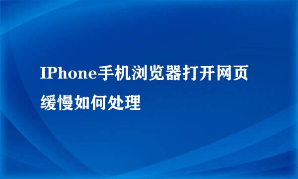 IPhone手机浏览器打开网页缓慢如何处理