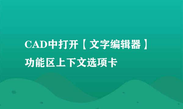 CAD中打开【文字编辑器】功能区上下文选项卡