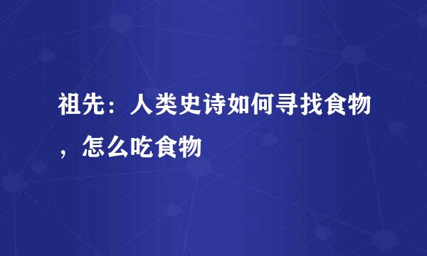 祖先：人类史诗如何寻找食物，怎么吃食物