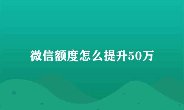 微信额度怎么提升50万