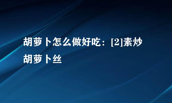 胡萝卜怎么做好吃：[2]素炒胡萝卜丝