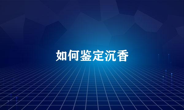 如何鉴定沉香