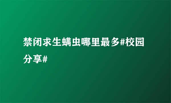禁闭求生螨虫哪里最多#校园分享#