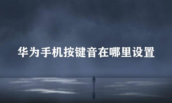 华为手机按键音在哪里设置