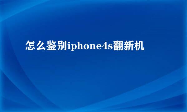 怎么鉴别iphone4s翻新机