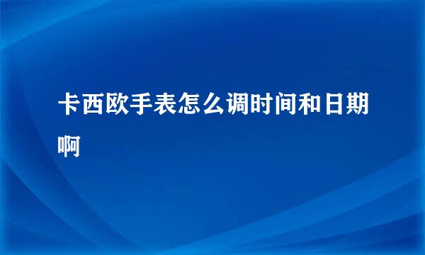 卡西欧手表怎么调时间和日期啊
