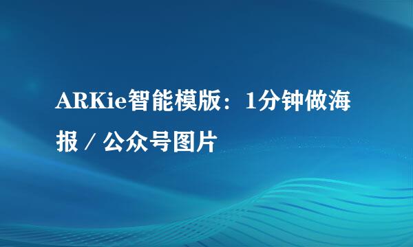 ARKie智能模版：1分钟做海报／公众号图片