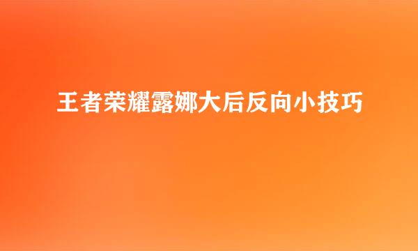 王者荣耀露娜大后反向小技巧