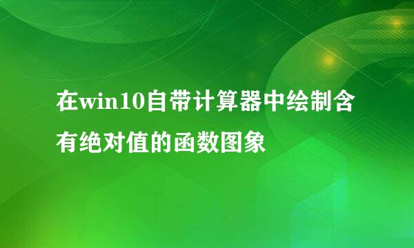 在win10自带计算器中绘制含有绝对值的函数图象