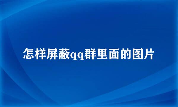 怎样屏蔽qq群里面的图片