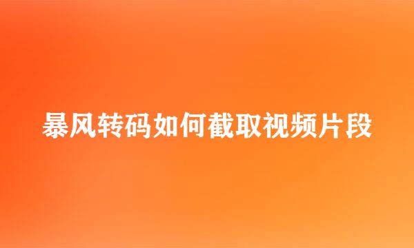 暴风转码如何截取视频片段