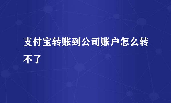 支付宝转账到公司账户怎么转不了