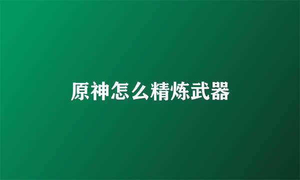 原神怎么精炼武器