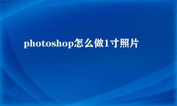 photoshop怎么做1寸照片