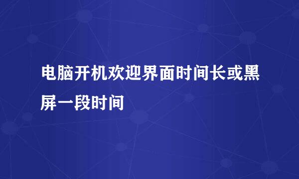 电脑开机欢迎界面时间长或黑屏一段时间