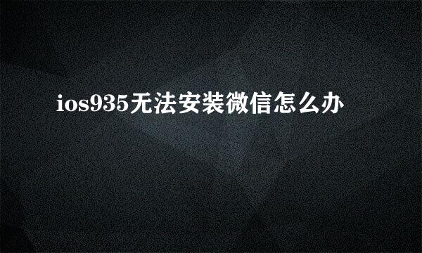 ios935无法安装微信怎么办