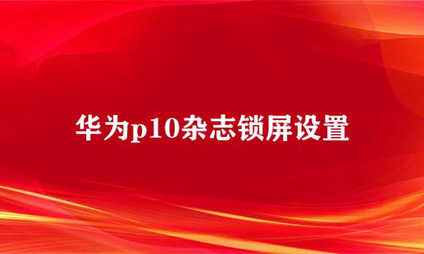 华为p10杂志锁屏设置