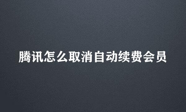 腾讯怎么取消自动续费会员