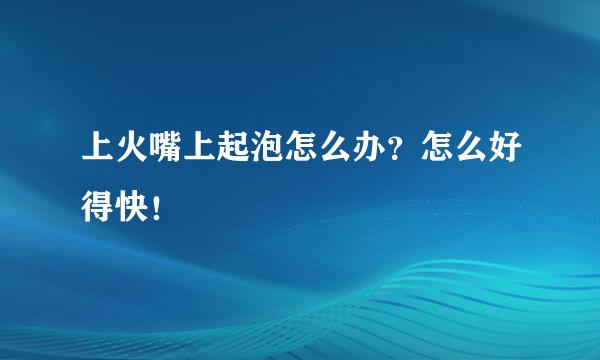 上火嘴上起泡怎么办？怎么好得快！