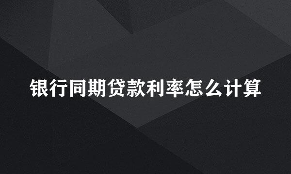 银行同期贷款利率怎么计算