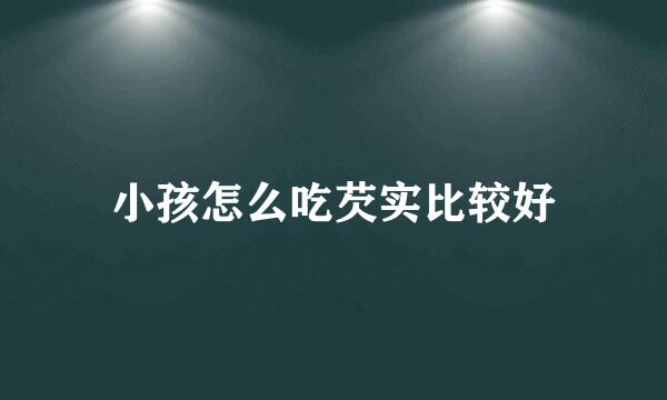 小孩怎么吃芡实比较好