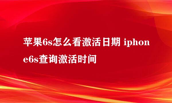 苹果6s怎么看激活日期 iphone6s查询激活时间