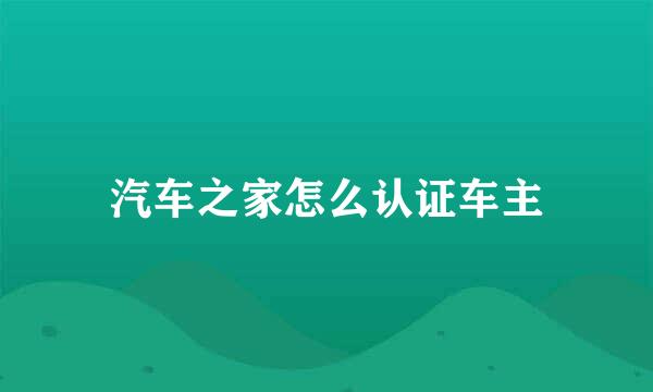 汽车之家怎么认证车主