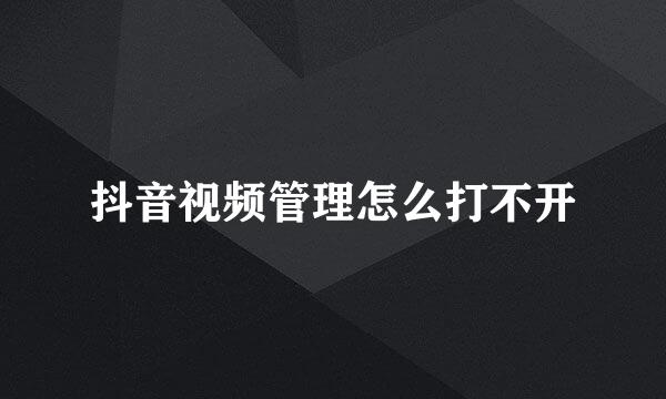 抖音视频管理怎么打不开