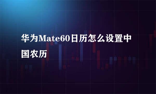 华为Mate60日历怎么设置中国农历