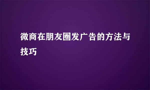 微商在朋友圈发广告的方法与技巧
