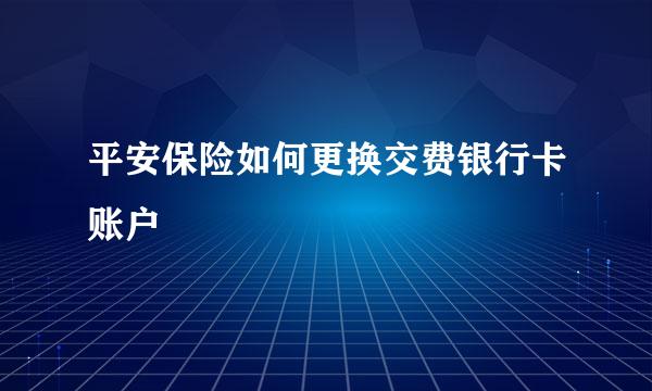 平安保险如何更换交费银行卡账户
