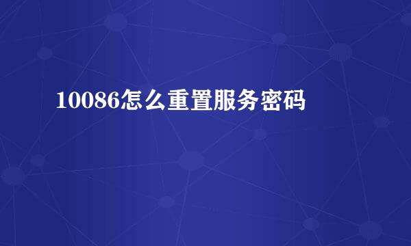 10086怎么重置服务密码