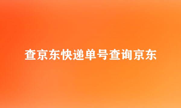 查京东快递单号查询京东