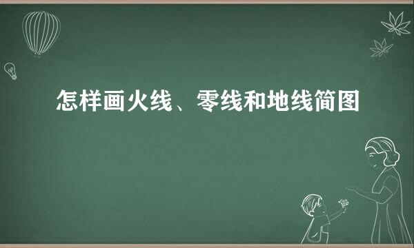 怎样画火线、零线和地线简图